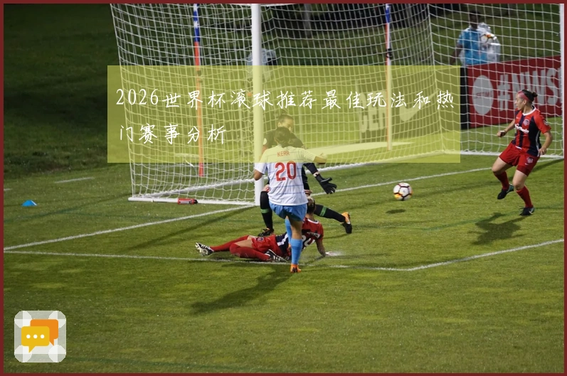 2026世界杯滚球推荐最佳玩法和热门赛事分析
