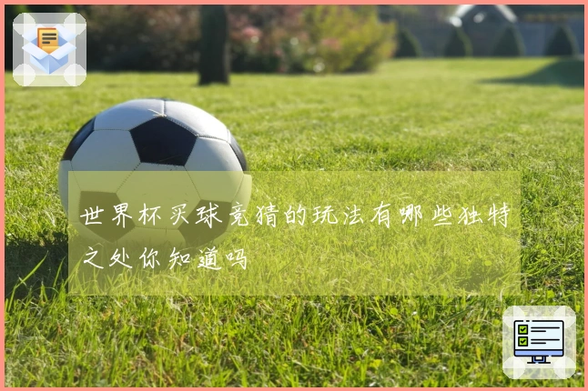 世界杯买球竞猜的玩法有哪些独特之处你知道吗
