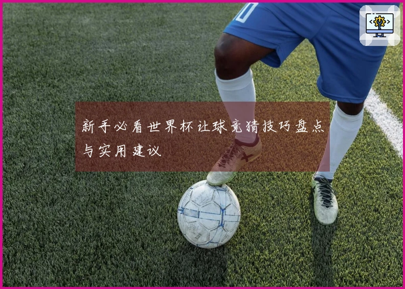 新手必看世界杯让球竞猜技巧盘点与实用建议