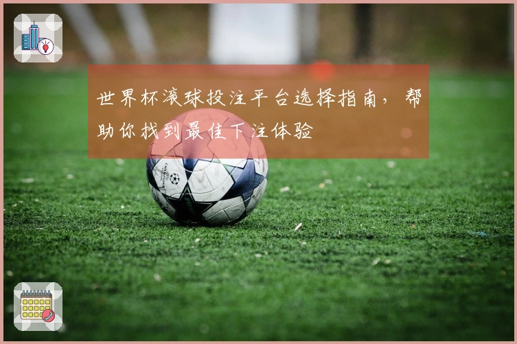 世界杯滚球投注平台选择指南，帮助你找到最佳下注体验