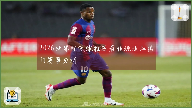 2026世界杯滚球推荐最佳玩法和热门赛事分析