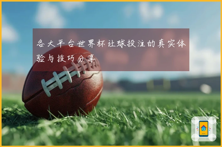 各大平台世界杯让球投注的真实体验与技巧分享
