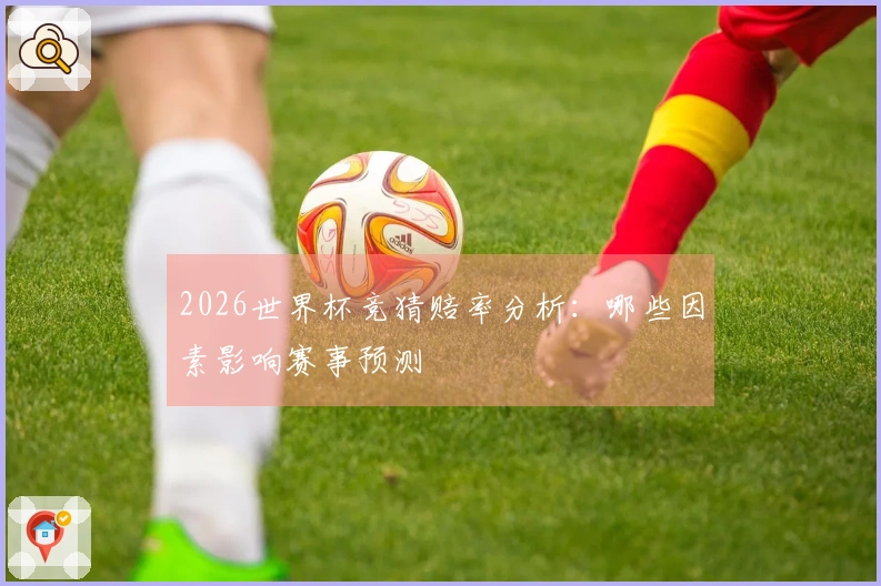 2026世界杯竞猜赔率分析：哪些因素影响赛事预测